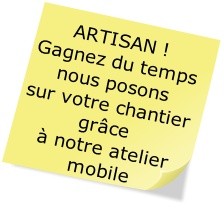 ARTISAN !
Gagnez du temps
nous posons
sur votre chantier
grâce
 à notre atelier
 mobile